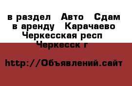  в раздел : Авто » Сдам в аренду . Карачаево-Черкесская респ.,Черкесск г.